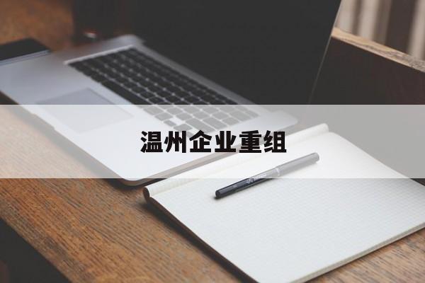 湘潭市温州企业重组(温州市国有企业重组改革)