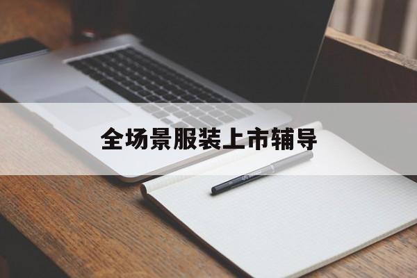 湘潭市全场景服装上市辅导(服装怎么样打造场景化)