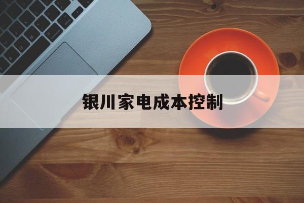 湘潭市银川家电成本控制(家电企业成本控制论文)