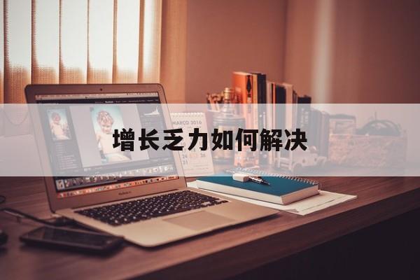 湘潭市增长乏力如何解决(增长乏力是下降的意思吗)