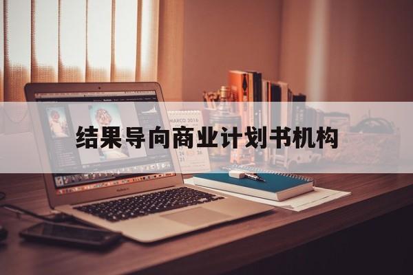 湘潭市结果导向商业计划书机构(从商业计划书到上市后管理)