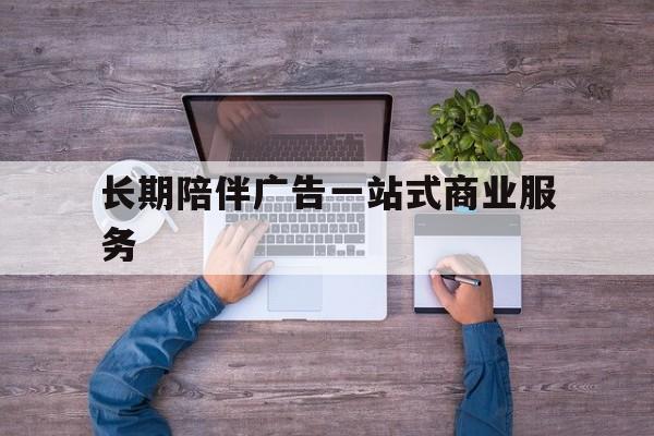 湘潭市长期陪伴广告一站式商业服务的简单介绍